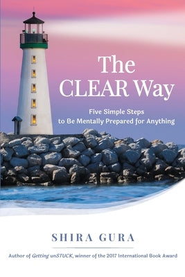 The CLEAR Way: Five Simple Steps to Be Mentally Prepared for Anything by Gura, Shira