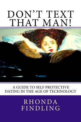 Don't Text That Man! A Guide To Self Protective Dating in the Age of Technology by Findling, Rhonda