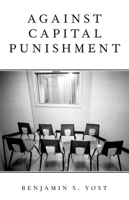 Against Capital Punishment by Yost, Benjamin S.