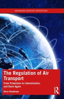 The Regulation of Air Transport: From Protection to Liberalisation, and Back Again by Humphreys, Barry