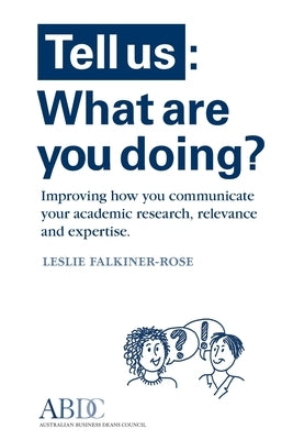 Tell Us: What Are You Doing? Improving how you communicate your academic research, relevance and expertise by Falkiner-Rose, Leslie