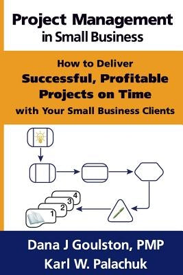 Project Management in Small Business - How to Deliver Successful, Profitable Projects on Time with Your Small Business Clients Paperback Great Little Book Publishing Co., Inc.