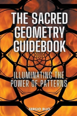 The Sacred Geometry Guidebook: Illuminating the Power of Patterns by Rijo, Sergio