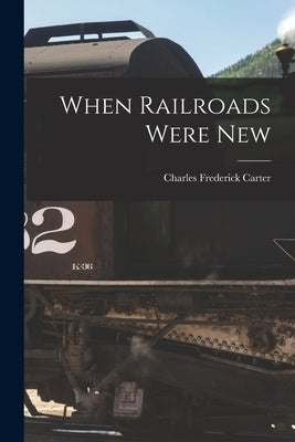 When Railroads Were New by Frederick, Carter Charles