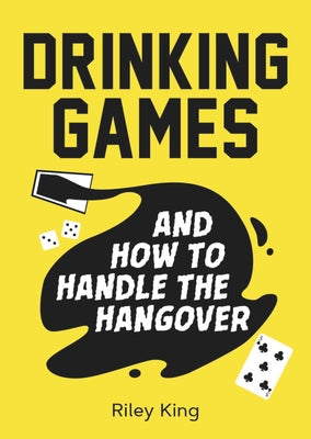 Drinking Games and How to Handle the Hangover: Fun Ideas for a Great Night and Clever Cures for the Morning After by King, Riley