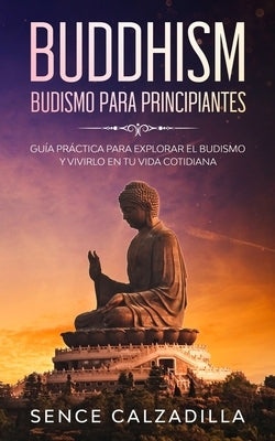 Budismo Para Principiantes: Guía Práctica Para Explorar el Budismo y Vivirlo en tu Vida Cotidiana by Calzadilla, Sence