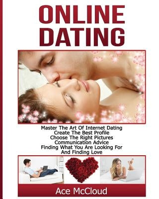 Online Dating: Master The Art of Internet Dating: Create The Best Profile, Choose The Right Pictures, Communication Advice, Finding W by McCloud, Ace