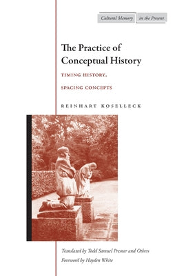 The Practice of Conceptual History: Timing History, Spacing Concepts Paperback Stanford University Press