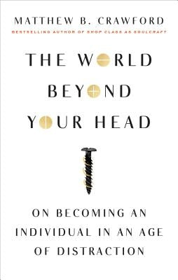 The World Beyond Your Head: On Becoming an Individual in an Age of Distraction Paperback Farrar, Straus and Giroux