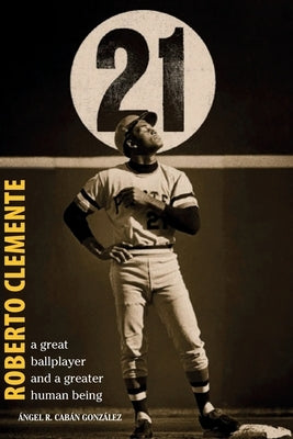 Roberto Clemente: A great ballplayer and a greater human being by Cabán González, Ángel R.