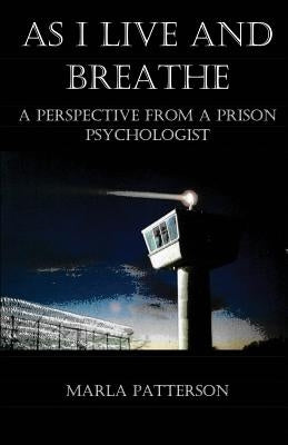 As I Live and Breathe: A Perspective from a Prison Psychologist by Patterson, Marla