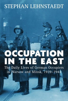 Occupation in the East: The Daily Lives of German Occupiers in Warsaw and Minsk, 1939-1944 Paperback Berghahn Books