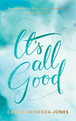 It's All Good: How to Trust and Surrender to the Bigger Plan by Mendoza-Jones, Cassie