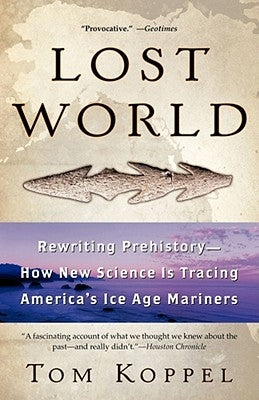 Lost World: Rewriting Prehistory---How New Science Is Tracing America's Ice Age Mariners by Koppel, Tom