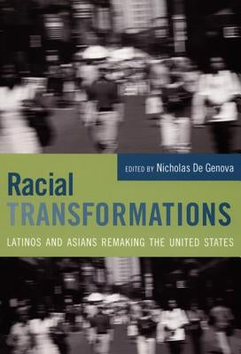 Racial Transformations: Latinos and Asians Remaking the United States by De Genova, Nicholas