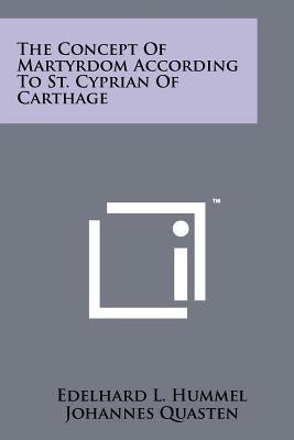 The Concept Of Martyrdom According To St. Cyprian Of Carthage Paperback Literary Licensing, LLC