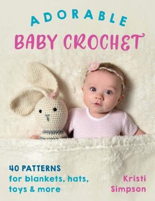 Adorable Baby Crochet: 40 Patterns for Blankets, Hats, Toys & More by Simpson, Kristi