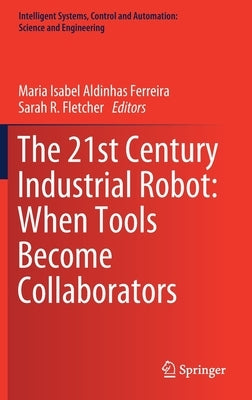 The 21st Century Industrial Robot: When Tools Become Collaborators by Aldinhas Ferreira, Maria Isabel