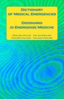 Dictionary of Medical Emergencies / Dizionario di Emergenze Mediche: English-Italian Italian-English / Inglese-Italiano Italiano-Inglese Paperback Createspace Independent Publishing Platform