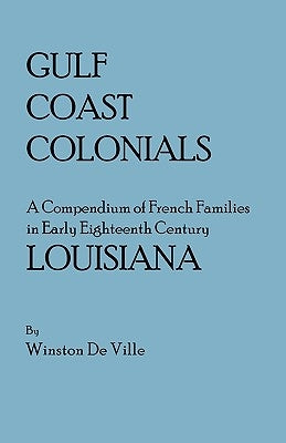 Gulf Coast Colonials. a Compendium of French Families in Early Eighteenth Century Louisiana by De Ville, Winston