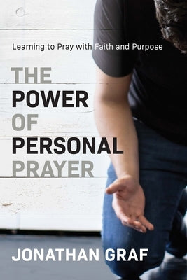 The Power of Personal Prayer: Learning to Pray with Faith and Purpose by Graf, Jonathan