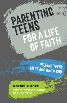 Parenting Teens for a Life of Faith: Helping teens meet and know God by Turner, Rachel