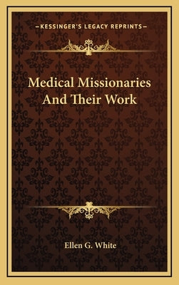 Medical Missionaries and Their Work by White, Ellen G.