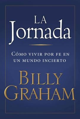 La Jornada: Cómo Vivir Por Fe En Un Mundo Incierto by Graham, Billy
