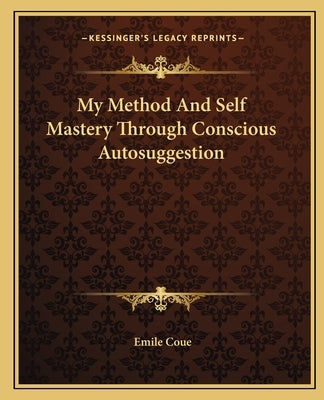 My Method and Self Mastery Through Conscious Autosuggestion Paperback Kessinger Publishing