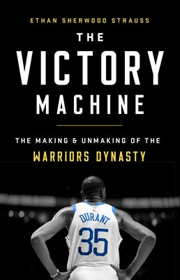 The Victory Machine: The Making and Unmaking of the Warriors Dynasty by Strauss, Ethan Sherwood