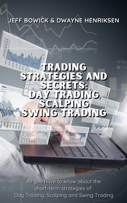 Trading Strategies and Secrets - Day Trading Scalping Swing Trading: All you have to know about the short-term strategies of Day Trading, Scalping and by Bowick, Jeff
