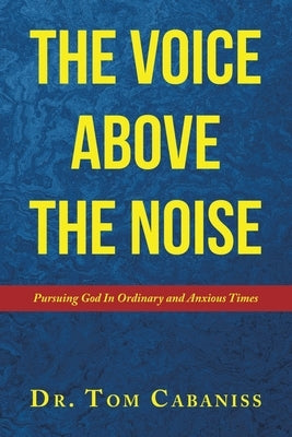 The Voice Above The Noise: Pursuing God In Ordinary and Anxious Times Paperback WestBow Press