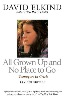 All Grown Up and No Place to Go: Teenagers in Crisis by Elkind, David