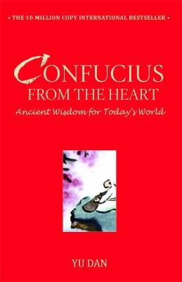 Confucius from the Heart: Ancient Wisdom for Today's World by Dan, Yu