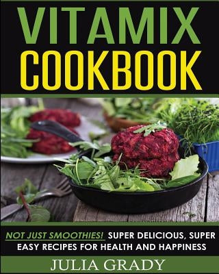 Vitamix Cookbook: Not Just Smoothies! Super Delicious, Super Easy Recipes for Health and Happiness Paperback Dylanna Publishing, Inc.