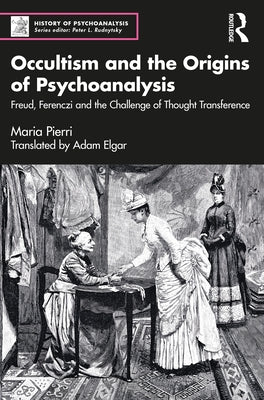 Occultism and the Origins of Psychoanalysis: Freud, Ferenczi and the Challenge of Thought Transference by Pierri, Maria