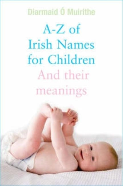 A - Z of Irish Names for Children: And Their Meanings by O. Muirithe, Diarmaid