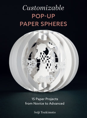 Customizable Pop-Up Paper Spheres: 15 Paper Projects from Novice to Advanced by Tsukimoto, Seiji