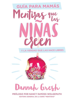 Mentiras Que Las Niñas Creen, Guía Para Mamás: Y La Verdad Que Las Hace Libres by Gresh, Dannah