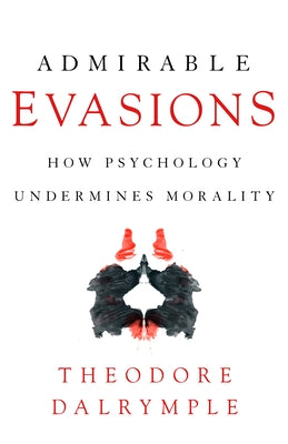 Admirable Evasions: How Psychology Undermines Morality by Dalrymple, Theodore