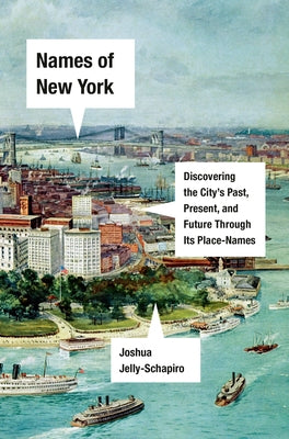 Names of New York: Discovering the City's Past, Present, and Future Through Its Place-Names by Jelly-Schapiro, Joshua