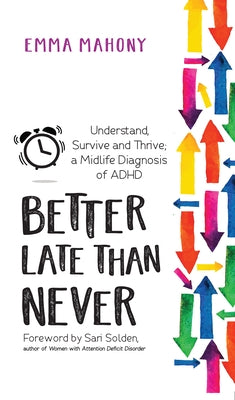 Better Late Than Never: Understand, Survive and Thrive -- Midlife ADHD Diagnosis by Mahony, Emma
