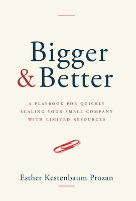 Bigger & Better: A Playbook for Quickly Scaling Your Small Company with Limited Resources by Kestenbaum Prozan, Esther