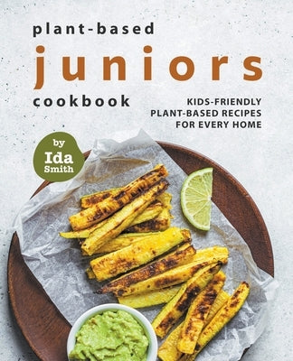 Plant-Based Juniors Cookbook: Kids-Friendly Plant-Based Recipes For Every Home Paperback Ida Smith