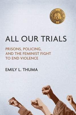 All Our Trials: Prisons, Policing, and the Feminist Fight to End Violence by Thuma, Emily L.