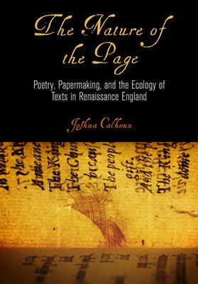 The Nature of the Page: Poetry, Papermaking, and the Ecology of Texts in Renaissance England by Calhoun, Joshua