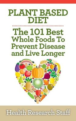Plant Based Diet: The 101 Best Whole Foods To Prevent Disease And Live Longer Paperback Millwood Media