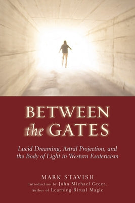 Between the Gates: Lucid Dreaming, Astral Projection, and the Body of Light in Western Esotericism by Stavish, Mark