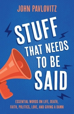 Stuff That Needs To Be Said: Essential Words on Life, Death, Faith, Politics, Love, and Giving a Damn Paperback John Pavlovitz