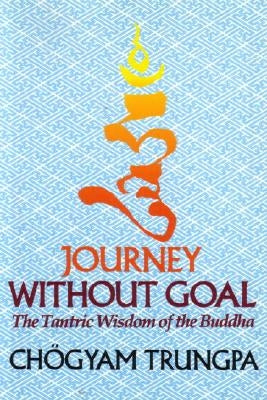 Journey Without Goal: The Tantric Wisdom of the Buddha by Trungpa, Chögyam